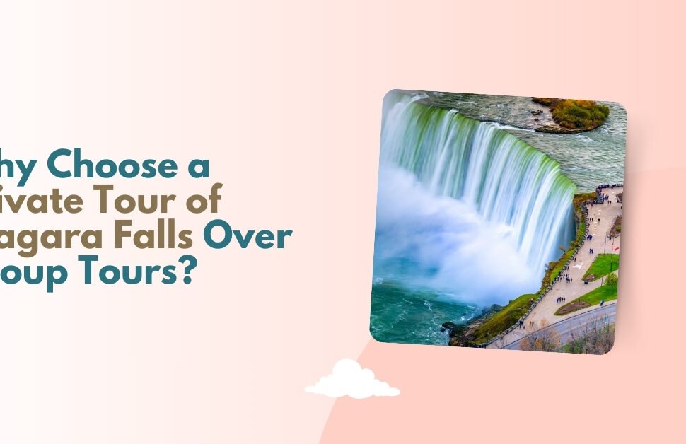 Why Choose a Private Tour of Niagara Falls Over Group Tours